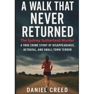 Creed, Daniel A WALK THAT NEVER RETURNED: The Sydney Sutherland Murder: A True Crime Story of Disappearance, Betrayal, and Small-Town Terror Creed, Daniel A WALK THAT NEVER RETURNED: The Sydney Sutherland Murder: A True Crime Story of Disappearance, Betrayal, and Small-Town Terror