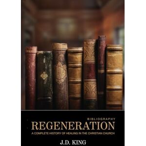King, J.D. Regeneration, Volume Three: A Complete History of Healing in the Christian Church: 3 King, J.D. Regeneration, Volume Three: A Complete History of Healing in the Christian Church: 3