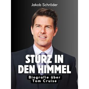 Schröder, Jakob Sturz in den Himmel: Biografie über Tom Cruise. Komplett in Farbe Schröder, Jakob Sturz in den Himmel: Biografie über Tom Cruise. Komplett in Farbe