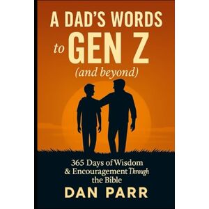 Parr, Dan A Dad's Words to Gen Z (and beyond): 365 Days of Wisdom & Encouragement Through the Bible Parr, Dan A Dad's Words to Gen Z (and beyond): 365 Days of Wisdom & Encouragement Through the Bible