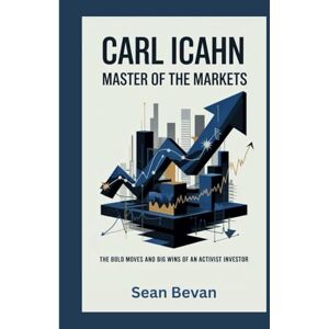 Bevan, Sean Carl Icahn: Master of the Markets: The Bold Moves and Big Wins of an Activist Investor Bevan, Sean Carl Icahn: Master of the Markets: The Bold Moves and Big Wins of an Activist Investor