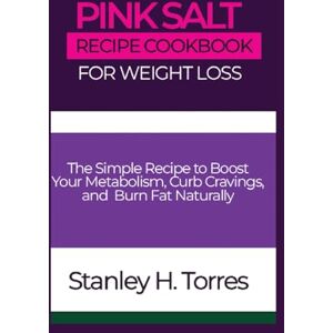 Stanley Pink Salt Recipe Cookbook for Weight Loss: The Simple Recipe to Boost Your Metabolism, Curb Cravings, and Burn Fat Naturally Stanley Pink Salt Recipe Cookbook for Weight Loss: The Simple Recipe to Boost Your Metabolism, Curb Cravings, and Burn Fat Naturally
