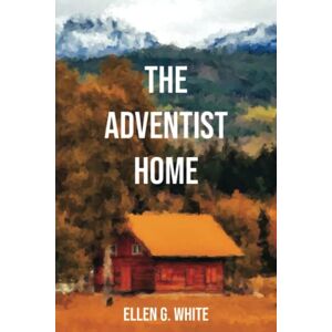 White, Ellen G. Adventist Home (Homeward Bound Edition): The Mission Field Begins Here White, Ellen G. Adventist Home (Homeward Bound Edition): The Mission Field Begins Here