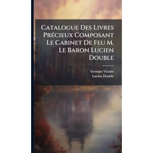 Vicaire, Georges Catalogue Des Livres PrÃ(c)cieux Composant Le Cabinet De Feu M. Le Baron Lucien Double Vicaire, Georges Catalogue Des Livres PrÃ(c)cieux Composant Le Cabinet De Feu M. Le Baron Lucien Double