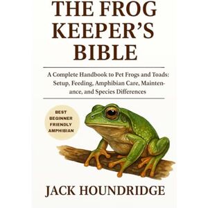 Houndridge, Jack THE FROG KEEPER’S BIBLE: A Complete Handbook to Pet Frogs and Toads: Setup, Feeding, Amphibian Care, Maintenance, and Species Differences Houndridge, Jack THE FROG KEEPER’S BIBLE: A Complete Handbook to Pet Frogs and Toads: Setup, Feeding, Amphibian Care, Maintenance, and Species Differences