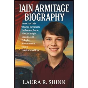 R. Shinn, Laura IAIN ARMITAGE BIOGRAPHY: From YouTube Theatre Reviews to Hollywood Fame, Pilot’s Cockpit Dreams, and Polyglot Adventures: A Teen’s Inspirational Rise R. Shinn, Laura IAIN ARMITAGE BIOGRAPHY: From YouTube Theatre Reviews to Hollywood Fame, Pilot’s Cockpit Dreams, and Polyglot Adventures: A Teen’s Inspirational Rise