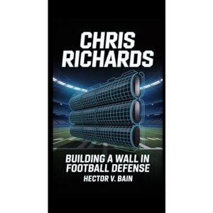 V. Bain, Hector CHRIS RICHARDS: Building a Wall in Football Defense V. Bain, Hector CHRIS RICHARDS: Building a Wall in Football Defense