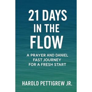 Pettigrew, Harold 21 Days In The Flow: A Prayer & Daniel Fast Journey for a Fresh Start Pettigrew, Harold 21 Days In The Flow: A Prayer & Daniel Fast Journey for a Fresh Start
