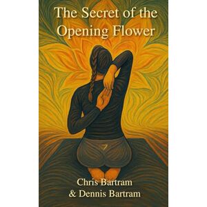 Bartram, Chris The Secret of the Opening Flower Bartram, Chris The Secret of the Opening Flower