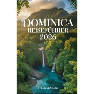 Morgan, Steve DOMINICA REISEFÜHRER 2026: Reisetipps, Top-Sehenswürdigkeiten, und lokale Geheimtipps für ein Unvergessliche Reise Morgan, Steve DOMINICA REISEFÜHRER 2026: Reisetipps, Top-Sehenswürdigkeiten, und lokale Geheimtipps für ein Unvergessliche Reise