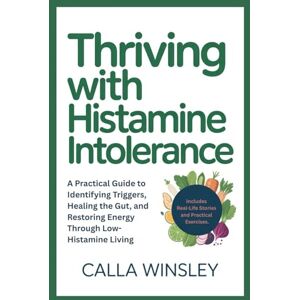 Winsley, Calla THRIVING WITH HISTAMINE INTOLERANCE: A Practical Guide to Identifying Triggers, Healing the Gut, and Restoring Energy Through Low-Histamine Living Winsley, Calla THRIVING WITH HISTAMINE INTOLERANCE: A Practical Guide to Identifying Triggers, Healing the Gut, and Restoring Energy Through Low-Histamine Living