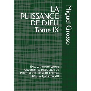 Grosso, Miguel LA PUISSANCE DE DIEU Tome IX: Explication de l'œuvre "Quaestiones Disputatae de Potentia Dei" de Saint Thomas d'Aquin: Question VIII (La Sagesse thomiste : Réflexions sur la Puissance de Dieu) Grosso, Miguel LA PUISSANCE DE DIEU Tome IX: Explication de l'œuvre "Quaestiones Disputatae de Potentia Dei" de Saint Thomas d'Aquin: Question VIII (La Sagesse thomiste : Réflexions sur la Puissance de Dieu)