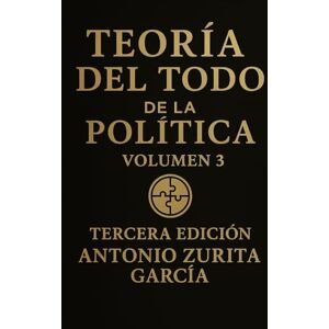 Zurita García, Antonio Teoría del Todo de la política: Letra grande. Ensayo de teoría política e ideologías. Volumen 3. (Antonio Zurita García) Zurita García, Antonio Teoría del Todo de la política: Letra grande. Ensayo de teoría política e ideologías. Volumen 3. (Antonio Zurita García)
