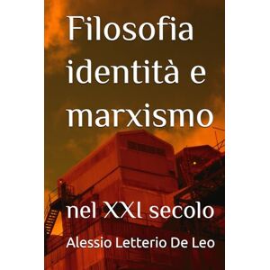 De Leo, Alessio Letterio filosofia identità e marxismo: nel ventunesimo secolo De Leo, Alessio Letterio filosofia identità e marxismo: nel ventunesimo secolo