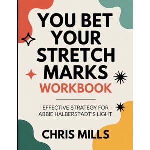 Mils, Chris You Bet Your Stretch Marks Workbook: Effective Strategy for Abbie Halberstadt's Light Mils, Chris You Bet Your Stretch Marks Workbook: Effective Strategy for Abbie Halberstadt's Light