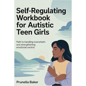 Baker, Prunella Self-regulation workbook for Autistic Teen girls: Path to Handling Overwhelm and Strengthening Emotional Control Baker, Prunella Self-regulation workbook for Autistic Teen girls: Path to Handling Overwhelm and Strengthening Emotional Control