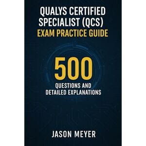 Meyer, Jason Qualys Certified Specialist (QCS) Exam Practice Guide: 500 Questions and Detailed Explanations Meyer, Jason Qualys Certified Specialist (QCS) Exam Practice Guide: 500 Questions and Detailed Explanations