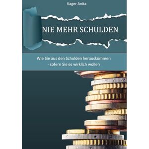 Kager, Anita Nie mehr Schulden: Wie Sie aus den Schulden herauskommen sofern Sie es wirklich wollen Kager, Anita Nie mehr Schulden: Wie Sie aus den Schulden herauskommen sofern Sie es wirklich wollen