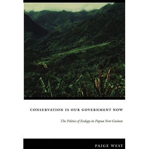 West, Paige Conservation Is Our Government Now: The Politics of Ecology in Papua New Guinea (New Ecologies for the Twenty-First Century) West, Paige Conservation Is Our Government Now: The Politics of Ecology in Papua New Guinea (New Ecologies for the Twenty-First Century)