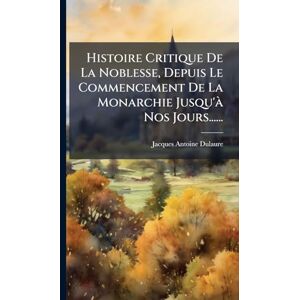 Dulaure, Jacques-Antoine Histoire Critique De La Noblesse, Depuis Le Commencement De La Monarchie Jusqu'Ã Nos Jours...... Dulaure, Jacques-Antoine Histoire Critique De La Noblesse, Depuis Le Commencement De La Monarchie Jusqu'Ã Nos Jours......