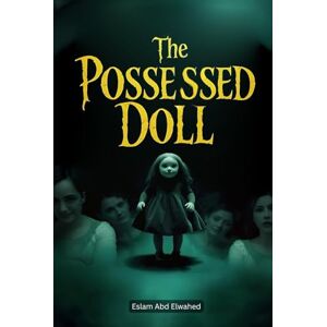 Abd Elwahed, Eslam The Possessed Doll: 100 True Horror Stories of Cursed Objects (Horror & Supernatural) Abd Elwahed, Eslam The Possessed Doll: 100 True Horror Stories of Cursed Objects (Horror & Supernatural)