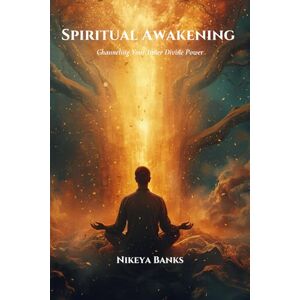 Banks, Nikeya Spiritual Awakening: Channeling Your Inner Divine Power Banks, Nikeya Spiritual Awakening: Channeling Your Inner Divine Power