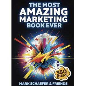 Schaefer, Mark W. The Most Amazing Marketing Book Ever: More than 350 inspiring ideas! Schaefer, Mark W. The Most Amazing Marketing Book Ever: More than 350 inspiring ideas!