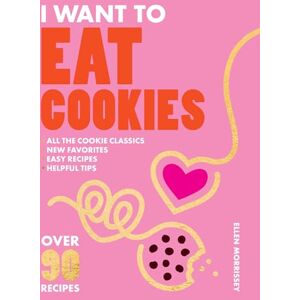 Morrissey, Ellen I Want to Eat Cookies: Over 90 Recipes to Keep Your Cookie Jar Stocked Year-Round Morrissey, Ellen I Want to Eat Cookies: Over 90 Recipes to Keep Your Cookie Jar Stocked Year-Round