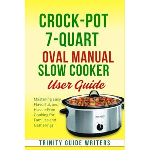 Writers, Trinity Guide Crock-Pot 7-Quart Oval Manual Slow Cooker USER GUIDE: Mastering Easy, Flavorful, and Hassle-Free Cooking for Families and Gatherings (TRINITY GUIDE WRITERS) Writers, Trinity Guide Crock-Pot 7-Quart Oval Manual Slow Cooker USER GUIDE: Mastering Easy, Flavorful, and Hassle-Free Cooking for Families and Gatherings (TRINITY GUIDE WRITERS)