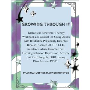 Brewington, Anayah Justice Mary Growing Through It: Dialectical Behavioral Therapy Workbook and Journal for Young Adults with Borderline Personality Disorder, Bipolar Disorder, ADHD, ... Anxiety, Suicidal Thoughts, ODD, ED Brewington, Anayah Justice Mary Growing Through It: Dialectical Behavioral Therapy Workbook and Journal for Young Adults with Borderline Personality Disorder, Bipolar Disorder, ADHD, ... Anxiety, Suicidal Thoughts, ODD, ED