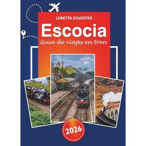 Sylvester, Loretta Escocia Guía de viaje en tren 2026: Explore Edimburgo, las rutas panorámicas de Inverness, los impresionantes paisajes y los consejos esenciales para ... tren a través de las Tierras Altas de Escocia Sylvester, Loretta Escocia Guía de viaje en tren 2026: Explore Edimburgo, las rutas panorámicas de Inverness, los impresionantes paisajes y los consejos esenciales para ... tren a través de las Tierras Altas de Escocia