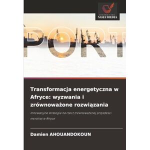 AHOUANDOKOUN, Damien Transformacja energetyczna w Afryce: wyzwania i zrównoważone rozwiązania: Innowacyjne strategie na rzecz zrównoważonej przyszłości morskiej w Afryce AHOUANDOKOUN, Damien Transformacja energetyczna w Afryce: wyzwania i zrównoważone rozwiązania: Innowacyjne strategie na rzecz zrównoważonej przyszłości morskiej w Afryce