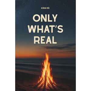 Rā, Kāhu Only What's Real: The Brutal, Beautiful Truth About What You’ve Always Known Rā, Kāhu Only What's Real: The Brutal, Beautiful Truth About What You’ve Always Known