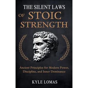Lomas, Kyle THE SILENT LAWS OF STOIC STRENGTH: Ancient Principles for Modern Power, Discipline, and Unbreakable Inner Control Lomas, Kyle THE SILENT LAWS OF STOIC STRENGTH: Ancient Principles for Modern Power, Discipline, and Unbreakable Inner Control