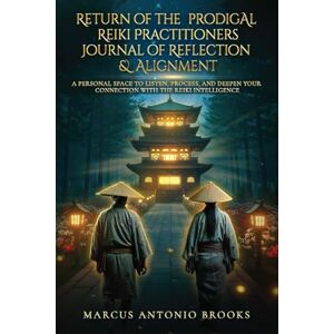 Brooks, Marcus Antonio Return of the Prodigal Reiki Practitioners Journal of Reflection & Alignment: A Personal Space to Listen, Process, and Deepen Your Connection with the Reiki Intelligence Brooks, Marcus Antonio Return of the Prodigal Reiki Practitioners Journal of Reflection & Alignment: A Personal Space to Listen, Process, and Deepen Your Connection with the Reiki Intelligence