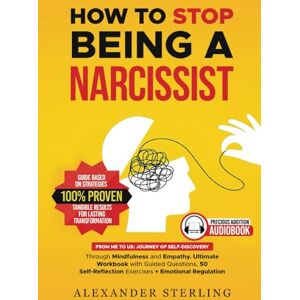 Sterling, Alexander How to Stop Being a Narcissist: Journey of Self-Discovery Through Mindfulness and Empathy. Ultimate Workbook with Guided Questions, 50 Self-Reflection Exercises + Emotional Regulation Sterling, Alexander How to Stop Being a Narcissist: Journey of Self-Discovery Through Mindfulness and Empathy. Ultimate Workbook with Guided Questions, 50 Self-Reflection Exercises + Emotional Regulation
