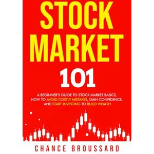 Broussard, Chance Stock Market 101: A Beginner’s Guide to Stock Market Basics, How to Avoid Costly Mistakes, Gain Confidence, and Start Investing to Build Wealth Broussard, Chance Stock Market 101: A Beginner’s Guide to Stock Market Basics, How to Avoid Costly Mistakes, Gain Confidence, and Start Investing to Build Wealth