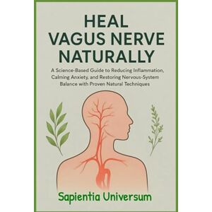 Universum, Sapientia Heal Vagus Nerve Naturally: A Science-Based Guide to Reducing Inflammation, Calming Anxiety, and Restoring Nervous-System Balance with Proven Natural Techniques Universum, Sapientia Heal Vagus Nerve Naturally: A Science-Based Guide to Reducing Inflammation, Calming Anxiety, and Restoring Nervous-System Balance with Proven Natural Techniques