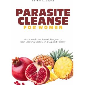 LOPEZ, CARTER A. PARASITE CLEANSE FOR WOMEN: Hormone-Smart 4-Week Program to Beat Bloating, Clear Skin & Support Fertility LOPEZ, CARTER A. PARASITE CLEANSE FOR WOMEN: Hormone-Smart 4-Week Program to Beat Bloating, Clear Skin & Support Fertility