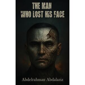 Abdalaziz, Abdelrahman The Man Who Lost His Face Abdalaziz, Abdelrahman The Man Who Lost His Face