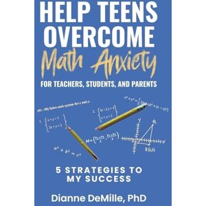 DeMille, Dianne Help Teens Overcome Math Anxiety for Teachers, Students, and Parents: 5 Strategies to My Success DeMille, Dianne Help Teens Overcome Math Anxiety for Teachers, Students, and Parents: 5 Strategies to My Success