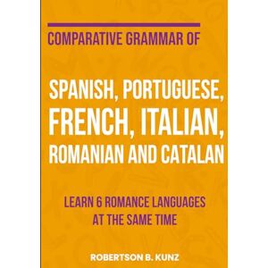 Kunz, Robertson B. Comparative Grammar of Spanish, Portuguese, French, Italian, Romanian and Catalan: Learn 6 Romance Languages at the Same Time (Grammars of Language Families) Kunz, Robertson B. Comparative Grammar of Spanish, Portuguese, French, Italian, Romanian and Catalan: Learn 6 Romance Languages at the Same Time (Grammars of Language Families)
