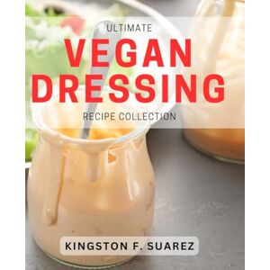 Kingston Ultimate Vegan Dressing Recipe Collection: Delicious Plant-Based Salad Dressings to Elevate Your Vegan Meals Kingston Ultimate Vegan Dressing Recipe Collection: Delicious Plant-Based Salad Dressings to Elevate Your Vegan Meals
