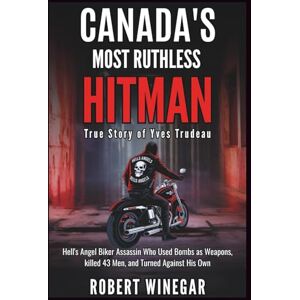 WINEGAR, ROBERT CANADA'S MOST RUTHLESS HITMAN : True Story of Yves Trudeau: Hell's Angel Biker Assassin Who Used Bombs as Weapons, killed 43 Men, and Turned Against His Own (True crime) WINEGAR, ROBERT CANADA'S MOST RUTHLESS HITMAN : True Story of Yves Trudeau: Hell's Angel Biker Assassin Who Used Bombs as Weapons, killed 43 Men, and Turned Against His Own (True crime)