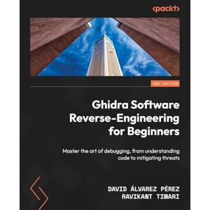 David Álvarez Pérez Ghidra Software Reverse-Engineering for Beginners: Master the art of debugging, from understanding code to mitigating threats David Álvarez Pérez Ghidra Software Reverse-Engineering for Beginners: Master the art of debugging, from understanding code to mitigating threats
