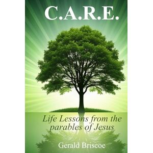 Briscoe, Gerald C.A.R.E.: Life Lessons from the Parables of Jesus Briscoe, Gerald C.A.R.E.: Life Lessons from the Parables of Jesus