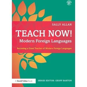 Allan, Sally Teach Now! Modern Foreign Languages: Becoming a Great Teacher of Modern Foreign Languages Allan, Sally Teach Now! Modern Foreign Languages: Becoming a Great Teacher of Modern Foreign Languages