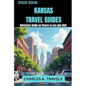TRAVELS, CHARLES A. KANSAS TRAVEL GUIDES: Adventures Guide on Places to see and visit (united states travel guides) TRAVELS, CHARLES A. KANSAS TRAVEL GUIDES: Adventures Guide on Places to see and visit (united states travel guides)