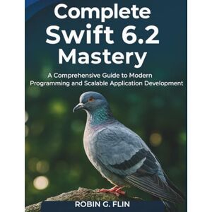 Flin, Robin G. Complete Swift 6.2 Mastery: A Comprehensive Guide to Modern Programming and Scalable Application Development Flin, Robin G. Complete Swift 6.2 Mastery: A Comprehensive Guide to Modern Programming and Scalable Application Development
