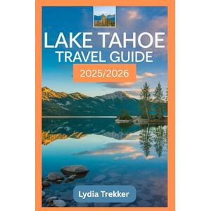 Trekker, Lydia Lake Tahoe Travel Guide 2025/2026: Discover Lake Tahoe Year-Round: Outdoor Escapes, Scenic Drives, and Insider Tips for Every Season (Safety Destination) Trekker, Lydia Lake Tahoe Travel Guide 2025/2026: Discover Lake Tahoe Year-Round: Outdoor Escapes, Scenic Drives, and Insider Tips for Every Season (Safety Destination)